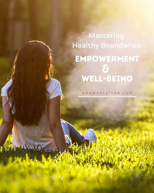 Mastering Healthy Boundaries: Empowerment and Well-being, Personal Grwoth, A Moment OF Now