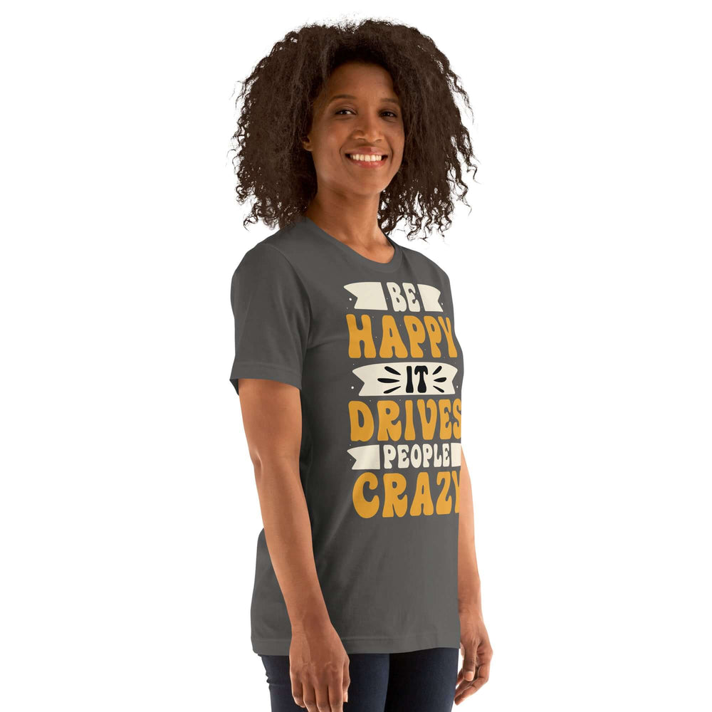 Be Happy It Drives People Crazy Unisex Graphic T-shirt, T-shirts, $ 23.00, A Moment Of Now™