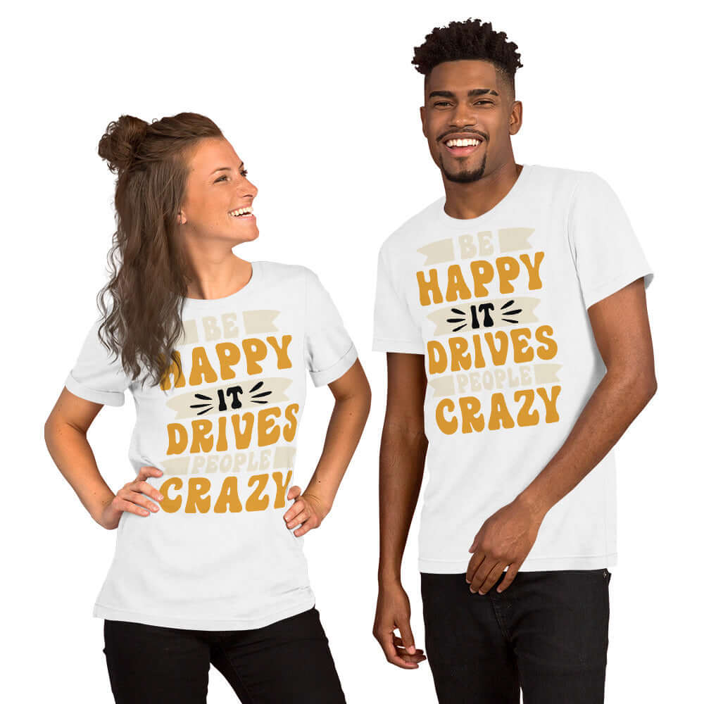 Be Happy It Drives People Crazy Unisex Graphic T-shirt, T-shirts, $ 23.00, A Moment Of Now™